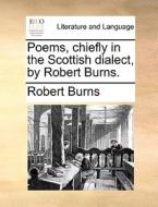 Poems, Chiefly In The Scottish Dialect. By Robert Burns. di Robert Burns edito da Gale Ecco, Print Editions