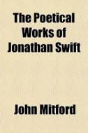 The Poetical Works Of Jonathan Swift di John Mitford edito da General Books
