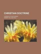 Christian Doctrine; A Series Of Discourses di Robert William Dale edito da General Books Llc