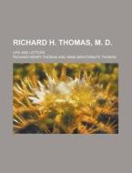 Richard H. Thomas, M. D.; Life And Lette di Anna Lloyd Braithwaite Thomas, Richard Henry Thomas edito da Rarebooksclub.com