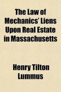 The Law Of Mechanics' Liens Upon Real Es di Henry Tilton Lummus edito da General Books