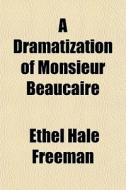 A Dramatization Of Monsieur Beaucaire di Ethel Hale Freeman edito da General Books
