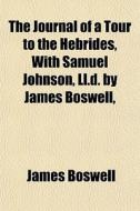 The Journal Of A Tour To The Hebrides, With Samuel Johnson, Ll.d. By James Boswell, di James Boswell edito da General Books Llc