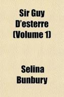 Sir Guy D'esterre Volume 1 di Selina Bunbury edito da General Books