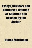 Essays, Reviews, And Addresses Volume 3 di James Martineau edito da General Books