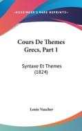 Cours de Themes Grecs, Part 1: Syntaxe Et Themes (1824) di Louis Vaucher edito da Kessinger Publishing