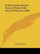 Il Diritto Delle Colonie Greche D'Italia Nelle Satire Di Petronio (1906) di Camillo Solimena edito da Kessinger Publishing