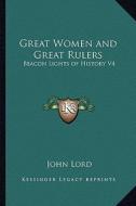 Great Women and Great Rulers: Beacon Lights of History V4 di John Lord edito da Kessinger Publishing