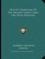 Occult Symbolism of the Second Tarot Card, the High Priestess di Harriette Augusta Curtiss edito da Kessinger Publishing