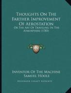 Thoughts on the Farther Improvement of Aerostation: Or the Art of Traveling in the Atmosphere (1785) di Inventor of the Machine, Samuel Hoole edito da Kessinger Publishing