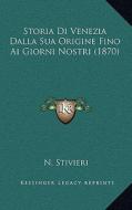 Storia Di Venezia Dalla Sua Origine Fino AI Giorni Nostri (1870) di N. Stivieri edito da Kessinger Publishing