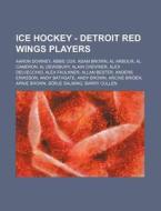 Ice Hockey - Detroit Red Wings Players: Aaron Downey, Abbie Cox, Adam Brown, Al Arbour, Al Cameron, Al Dewsbury, Alain Chevrier, Alex Delvecchio, Alex di Source Wikia edito da Books LLC, Wiki Series