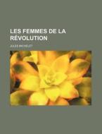 Les Femmes De La Revolution (1) di Jules Michelet edito da General Books Llc
