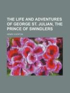 The Life And Adventures Of George St. Julian, The Prince Of Swindlers di Henry Cockton edito da General Books Llc