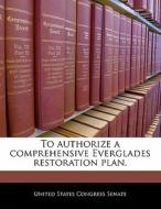 To Authorize A Comprehensive Everglades Restoration Plan. edito da Bibliogov