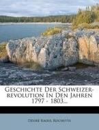 Geschichte Der Schweizer-revolution In Den Jahren 1797 - 1803... di D. Sir Raoul Rochette edito da Nabu Press