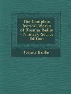 The Complete Poetical Works of Joanna Baillie di Joanna Baillie edito da Nabu Press