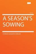 A Season's Sowing di Charles Augustus Keeler edito da HardPress Publishing