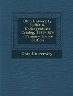 Ohio University Bulletin. Undergraduate Catalog, 1873-1874 - Primary Source Edition di Ohio University edito da Nabu Press