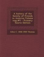 A History of the Society of Friends in America Volume Copy#1 di Allen C. 1846-1920 Thomas edito da Nabu Press