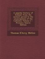 A Popular History of Ireland: From the Earliest Period to the Emancipation of the Catholics Volume 2 - Primary Source Edition di Thomas D'Arcy McGee edito da Nabu Press