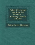 What Calvinism Has Done for America - Primary Source Edition di John Clover Monsma edito da Nabu Press