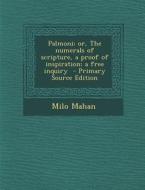Palmoni; Or, the Numerals of Scripture, a Proof of Inspiration; A Free Inquiry di Milo Mahan edito da Nabu Press