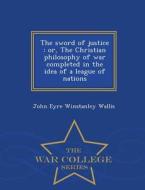 The Sword Of Justice di John Eyre Winstanley Wallis edito da War College Series