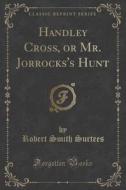 Handley Cross, Or Mr. Jorrocks's Hunt (classic Reprint) di Robert Smith Surtees edito da Forgotten Books