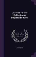 A Letter To The Public On An Important Subject di Anonymous edito da Palala Press