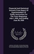 Financial And Statistical Extracts From Report Of Superintendent Of Public Instruction For The Years Beginning July 1, 1918, And Ending June 30, 1920 edito da Palala Press
