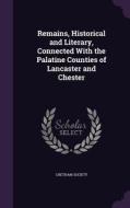 Remains, Historical And Literary, Connected With The Palatine Counties Of Lancaster And Chester edito da Palala Press