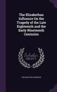 The Elizabethan Influence On The Tragedy Of The Late Eighteenth And The Early Nineteenth Centuries di William Page Harbeson edito da Palala Press