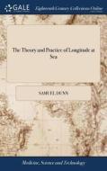 The Theory And Practice Of Longitude At Sea di Samuel Dunn edito da Gale Ecco, Print Editions