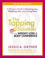 The Tapping Solution for Weight Loss & Body Confidence: A Woman's Guide to Stressing Less, Weighing Less, and Loving Mor di Jessica Ortner edito da HAY HOUSE