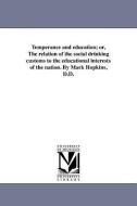 Temperance and Education; Or, the Relation of the Social Drinking Customs to the Educational Interests of the Nation. by di Mark Hopkins edito da UNIV OF MICHIGAN PR