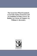The Great Iron Wheel Examined; Or, Its False Spokes Extracted, and an Exhibition of Elder Graves, Its Builder. in a Seri di William Gannaway Brownlow edito da UNIV OF MICHIGAN PR