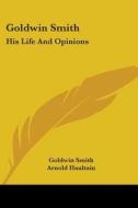 Goldwin Smith: His Life And Opinions di Goldwin Smith, Arnold Haultain edito da Kessinger Publishing, Llc