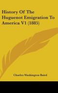History of the Huguenot Emigration to America V1 (1885) di Charles Washington Baird edito da Kessinger Publishing