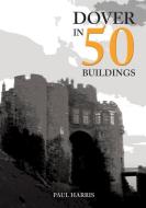 Dover In 50 Buildings di Paul Harris edito da Amberley Publishing