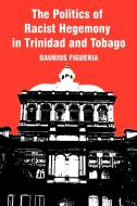 The Politics Of Racist Hegemony In Trinidad And Tobago di Daurius Figueira edito da Iuniverse
