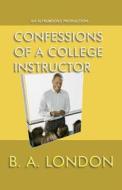 Confessions of a College Instructor di B. A. London edito da Createspace
