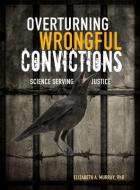 Overturning Wrongful Convictions: Science Serving Justice di Elizabeth A. Murray edito da TWENTY FIRST CENTURY BOOKS