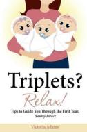 Triplets? Relax!: Tips to Guide You Through the First Year, Sanity Intact di Victoria Adams edito da Createspace