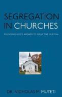 Segregation in Churches: Providing God's Answer to Solve the Dilemma di Dr Nicholas M. Muteti edito da Createspace