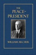The Peace-President di William Archer edito da Createspace