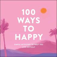 100 Ways to Happy: Simple Activities to Help You Live Joyfully di Adams Media edito da ADAMS MEDIA