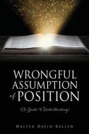 WRONGFUL ASSUMPTION OF POSITION (A Guide to Understanding) di Walter David Ballew edito da XULON PR