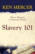 SLAVERY 101: MERCER MOMENTS IN AMERICAN di KEN MERCER edito da LIGHTNING SOURCE UK LTD