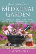 Grow Your Own Medicinal Garden: A Definitive Guide on the Most Common Healing Herbs that You Can Grow and Use di Tim Stevens edito da SPEEDY PUB LLC